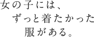 女の子には、ずっと着たかった服がある。